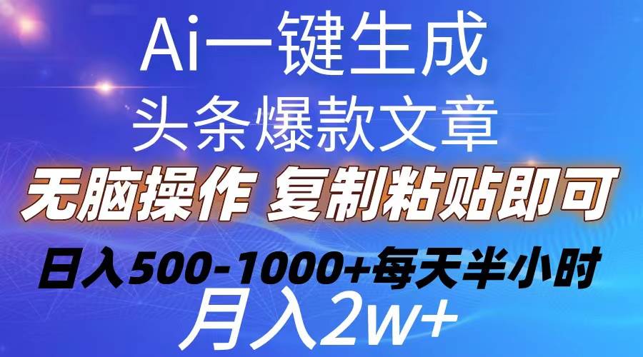 Ai一键生成头条爆款文章  复制粘贴即可简单易上手小白首选 日入500-1000+-齐力副业