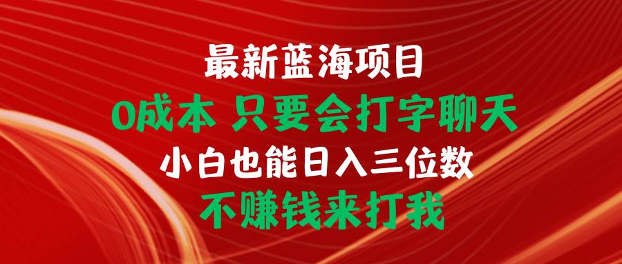 最新蓝海项目 0成本 只要会打字聊天 小白也能日入三位数 不赚钱来打我-齐力副业