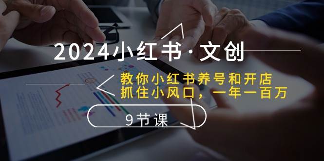 2024小红书·文创：教你小红书养号和开店、抓住小风口 一年一百万 (9节课)-齐力副业