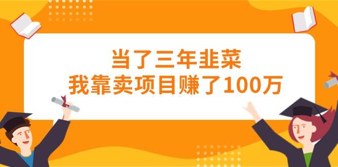 当了三年韭菜我靠卖项目赚了100万-齐力副业