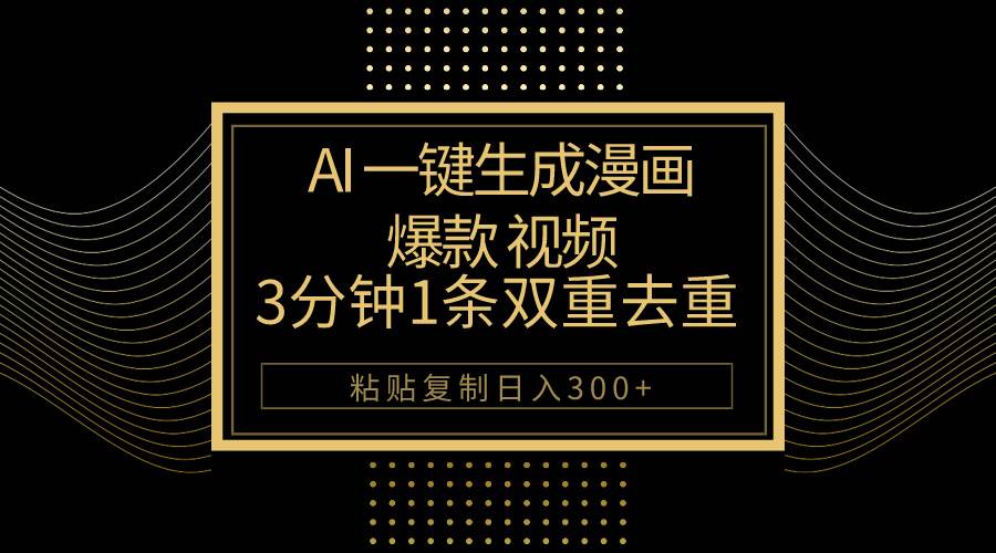 AI一键生成爆款漫画视频，3分钟1条双重去重100%过原创，粘贴复制日入500+-齐力副业