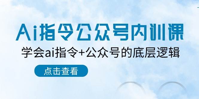 Ai指令-公众号内训课：学会ai指令+公众号的底层逻辑（7节课）-齐力副业