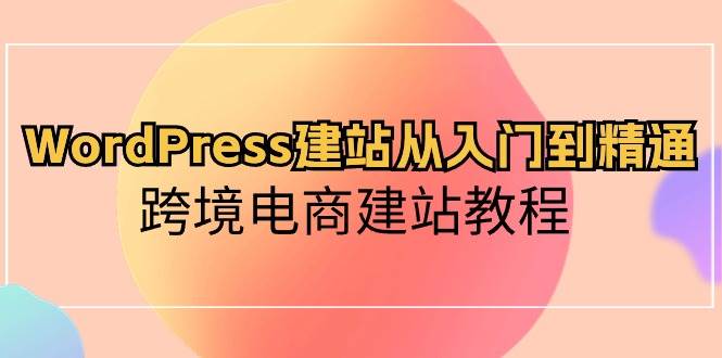 WordPress建站从入门到精通，跨境电商建站教程-齐力副业