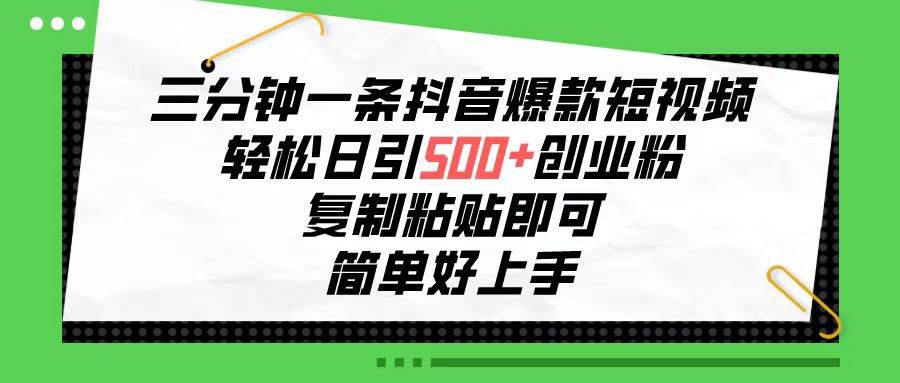 三分钟一条抖音爆款短视频，轻松日引500+创业粉，复制粘贴即可，简单好...-齐力副业