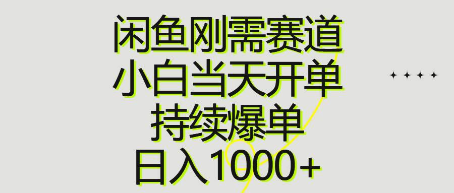 闲鱼刚需赛道，小白当天开单，持续爆单，日入1000+-齐力副业