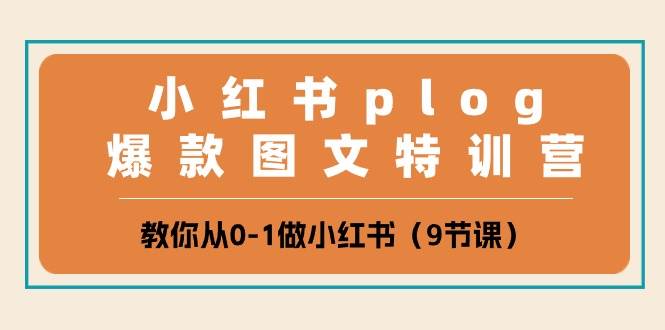 小红书 plog爆款图文特训营，教你从0-1做小红书（9节课）-齐力副业