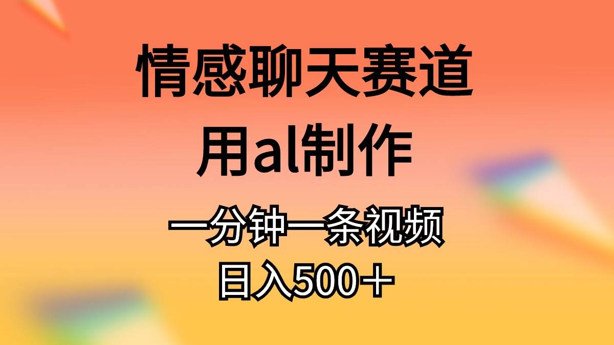 情感聊天赛道用al制作一分钟一条视频日入500＋-齐力副业