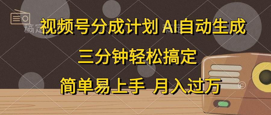 视频号分成计划，AI自动生成，条条爆流，三分钟轻松搞定，简单易上手，…-齐力副业
