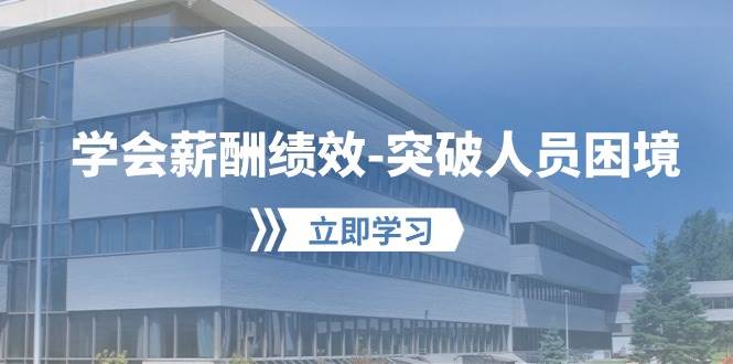 学会薪酬绩效-突破人员困境：建立自己的【薪酬+绩效】体系，企业与员工...-齐力副业