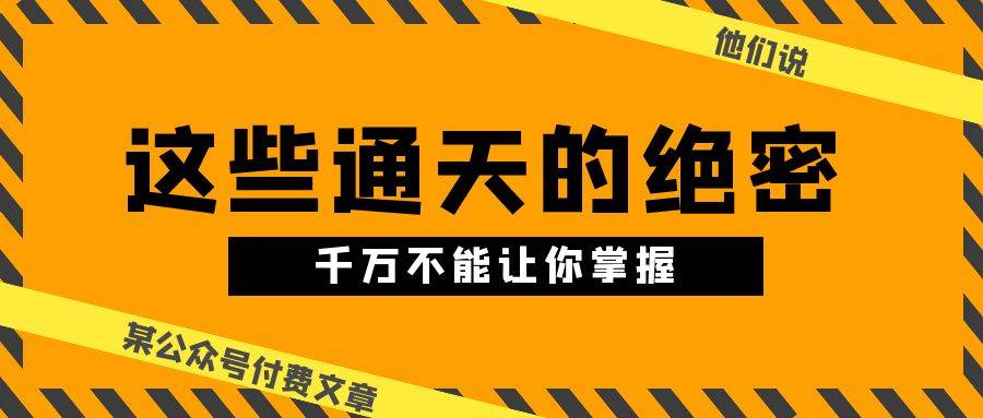 某公众号付费文章《他们说 “ 这些通天的绝密，千万不能让你掌握! ”》-齐力副业