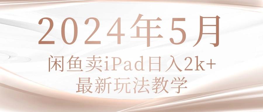 2024年5月闲鱼卖ipad日入2k，最新玩法教学-齐力副业