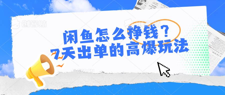 闲鱼怎么挣钱？7天出单的高爆玩法-齐力副业