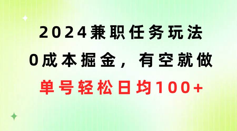 2024兼职任务玩法 0成本掘金，有空就做 单号轻松日均100+-齐力副业