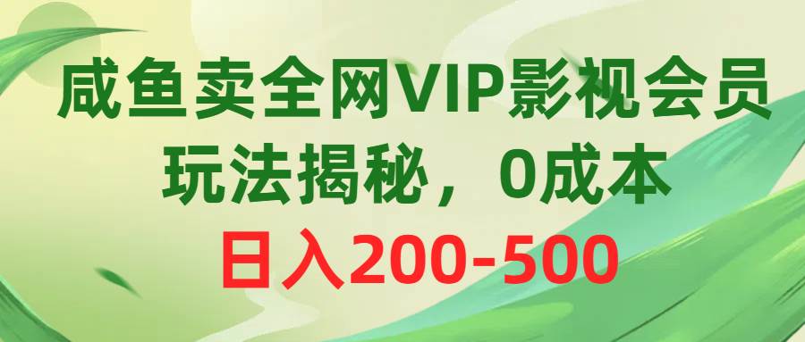 咸鱼卖全网VIP影视会员，玩法揭秘，0成本日入200-500-齐力副业
