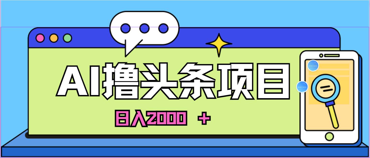 蓝海项目，AI撸头条，当天起号，第二天见收益，小白可做，日入2000＋的...-齐力副业