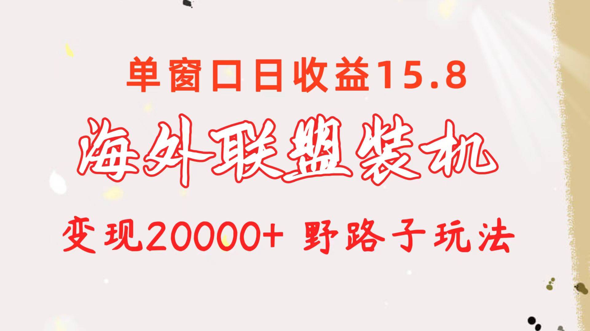 海外联盟装机 单窗口日收益15.8  变现20000+ 野路子玩法-齐力副业