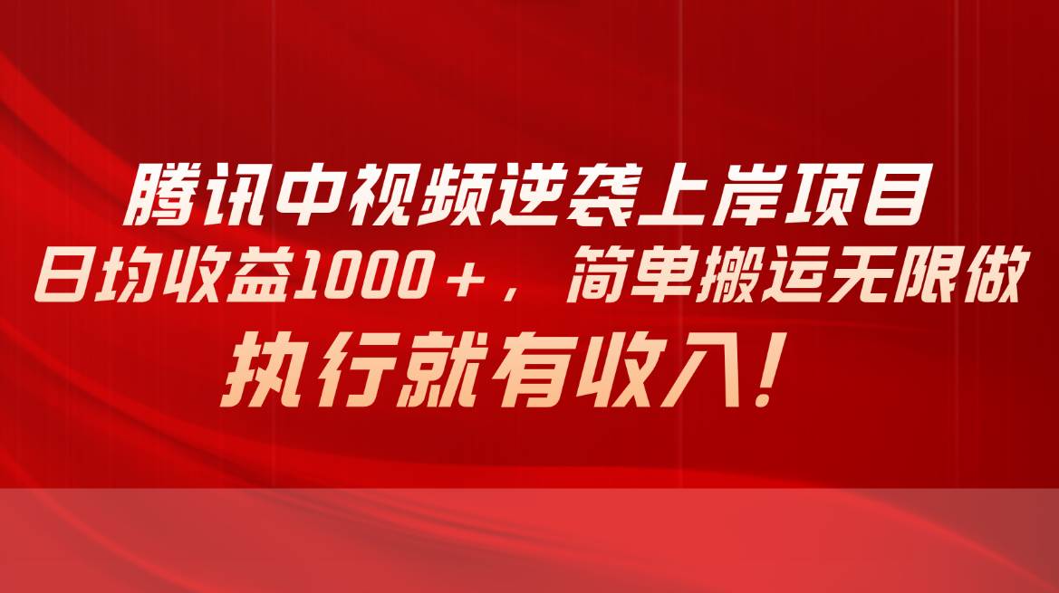 腾讯中视频项目，日均收益1000+，简单搬运无限做，执行就有收入-齐力副业
