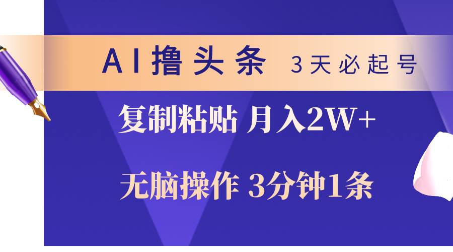 AI撸头条3天必起号，无脑操作3分钟1条，复制粘贴轻松月入2W+-齐力副业