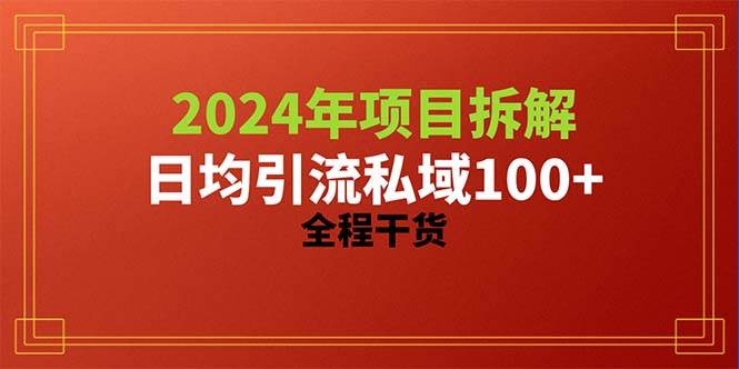 2024项目拆解日均引流100+精准创业粉，全程干货-齐力副业