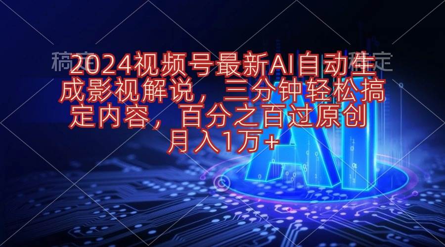 2024视频号最新AI自动生成影视解说，三分钟轻松搞定内容，百分之百过原...-齐力副业