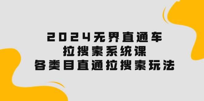 2024无界直通车·拉搜索系统课：各类目直通车 拉搜索玩法！-齐力副业