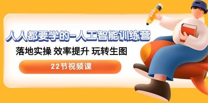 人人都要学的-人工智能训练营，落地实操 效率提升 玩转生图 (22节视频课)-齐力副业