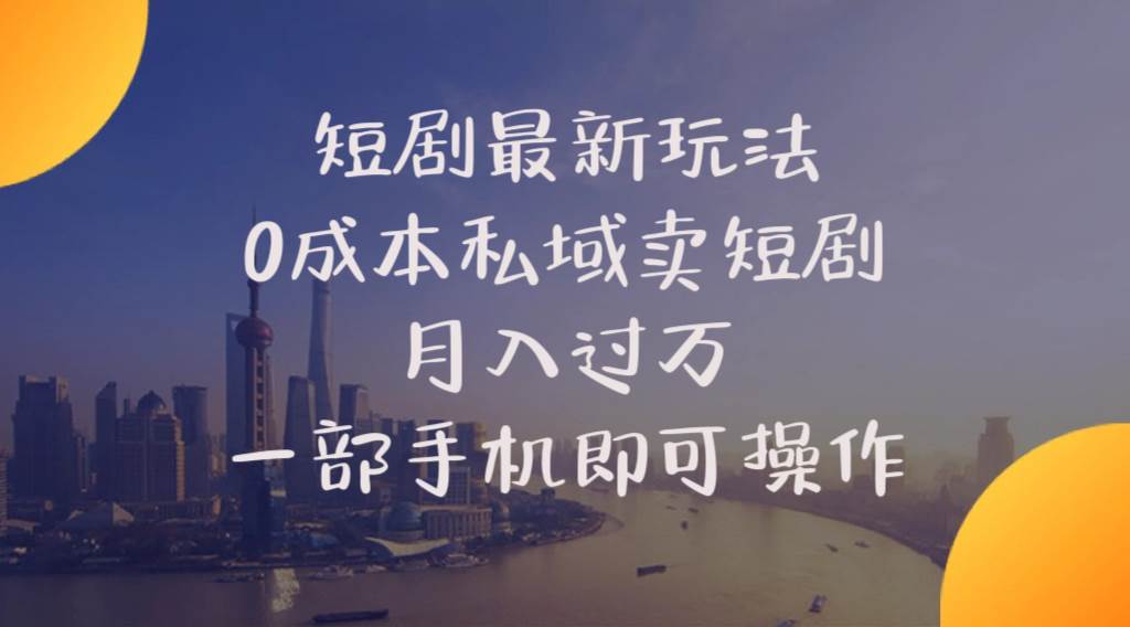 短剧最新玩法    0成本私域卖短剧     月入过万     一部手机即可操作-齐力副业