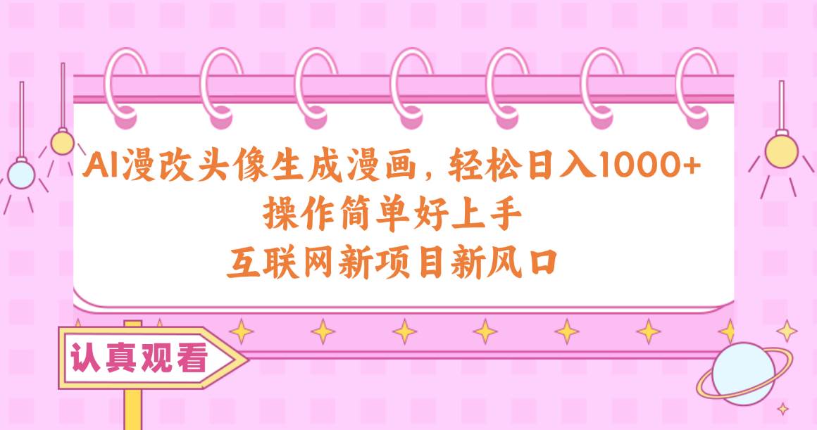 AI漫改头像生成漫画，轻松日入1000+，操作简单好上手，互联网新项目新风口-齐力副业