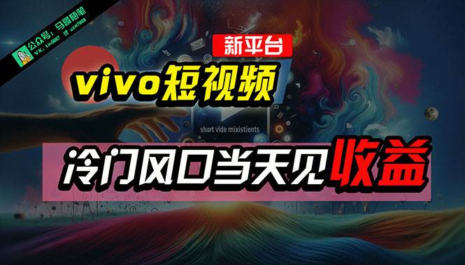 全新平台vivo短视频，新风口AI混剪无脑搬运，冷门风口当天见收益，7天...-齐力副业
