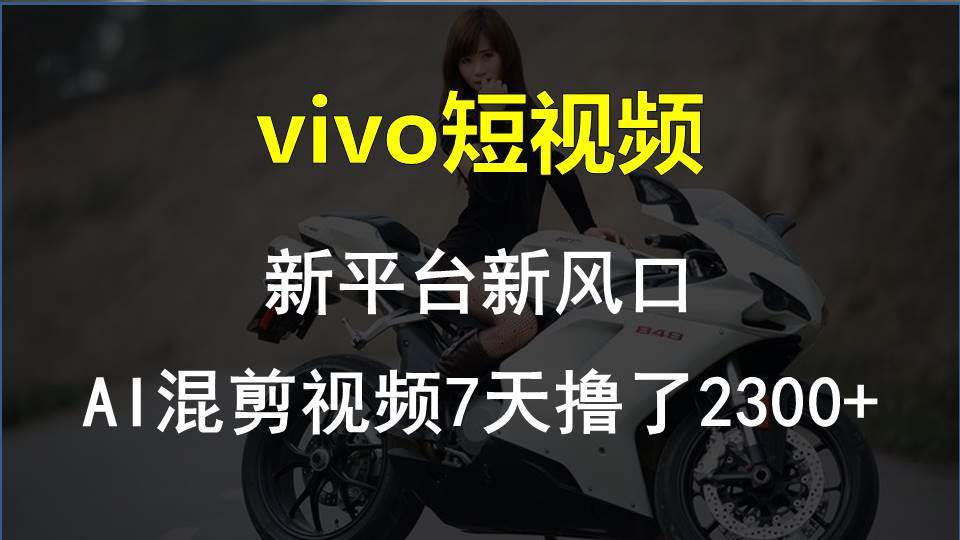 vivo短视频:新平台新风口，AI混剪视频7天撸了2300+-齐力副业