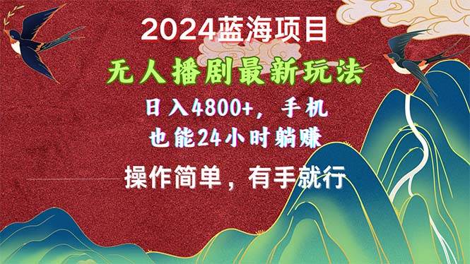 2024蓝海项目，无人播剧最新玩法，日入4800+，手机也能操作简单有手就行-齐力副业