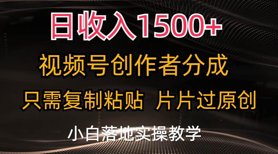 日收入1500+，视频号创作者分成，只需复制粘贴，片片过原创，小白也可...-齐力副业