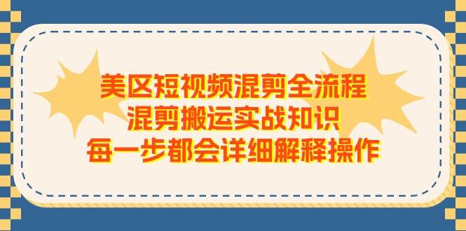 美区短视频混剪全流程，混剪搬运实战知识，每一步都会详细解释操作-齐力副业