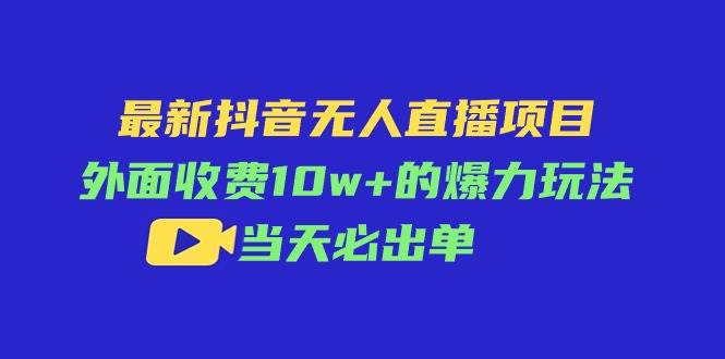 最新抖音无人直播项目，外面收费10w+的爆力玩法，当天必出单-齐力副业