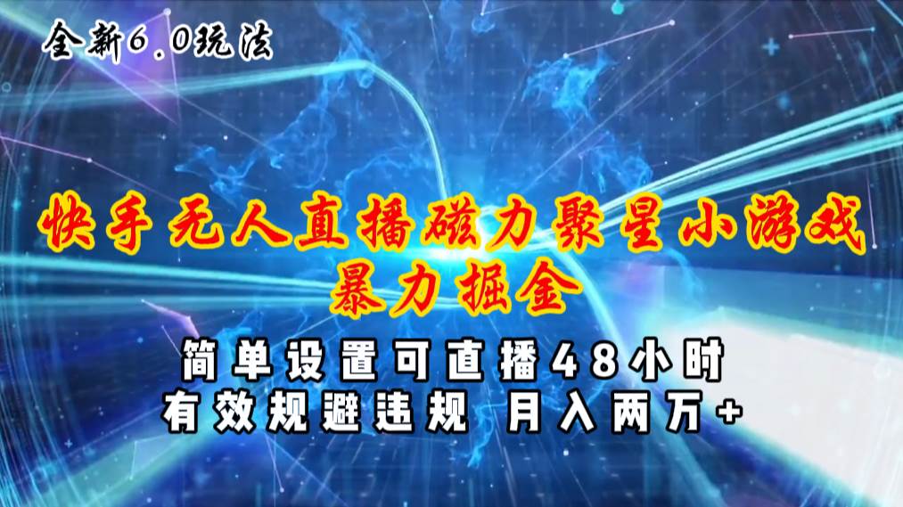 全新6.0快手无人直播，磁力聚星小游戏暴力项目，简单设置，直播48小时...-齐力副业