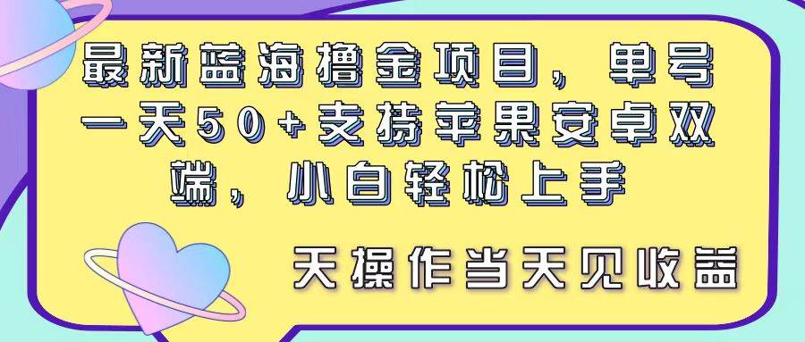 最新蓝海撸金项目，单号一天50+， 支持苹果安卓双端，小白轻松上手 当…-齐力副业