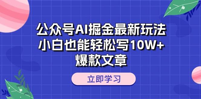公众号AI掘金最新玩法，小白也能轻松写10W+爆款文章-齐力副业