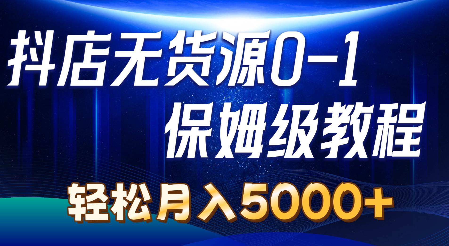 抖店无货源0到1详细实操教程：轻松月入5000+（7节）-齐力副业