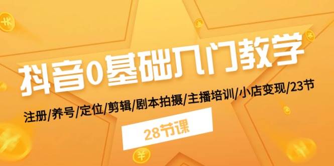 抖音0基础入门教学 注册/养号/定位/剪辑/剧本拍摄/主播培训/小店变现/28节-齐力副业
