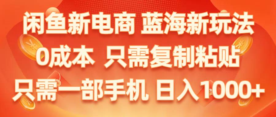 闲鱼新电商,蓝海新玩法,0成本,只需复制粘贴,小白轻松上手,只需一部手机...-齐力副业