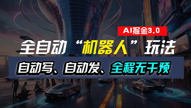 全自动掘金“自动化机器人”玩法，自动写作自动发布，全程无干预，完全...-齐力副业