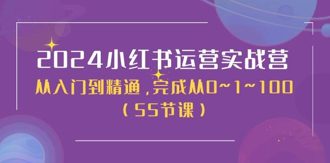 2024小红书运营实战营，从入门到精通，完成从0~1~100（50节课）-齐力副业