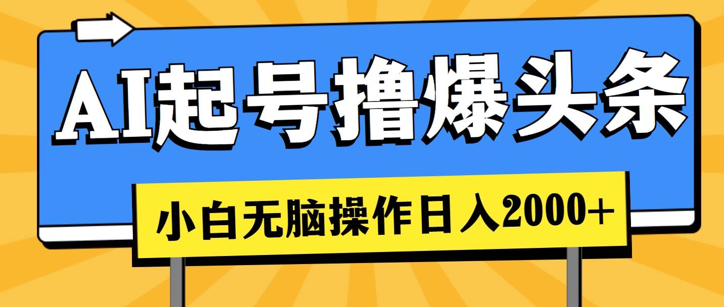 AI起号撸爆头条，小白也能操作，日入2000+-齐力副业