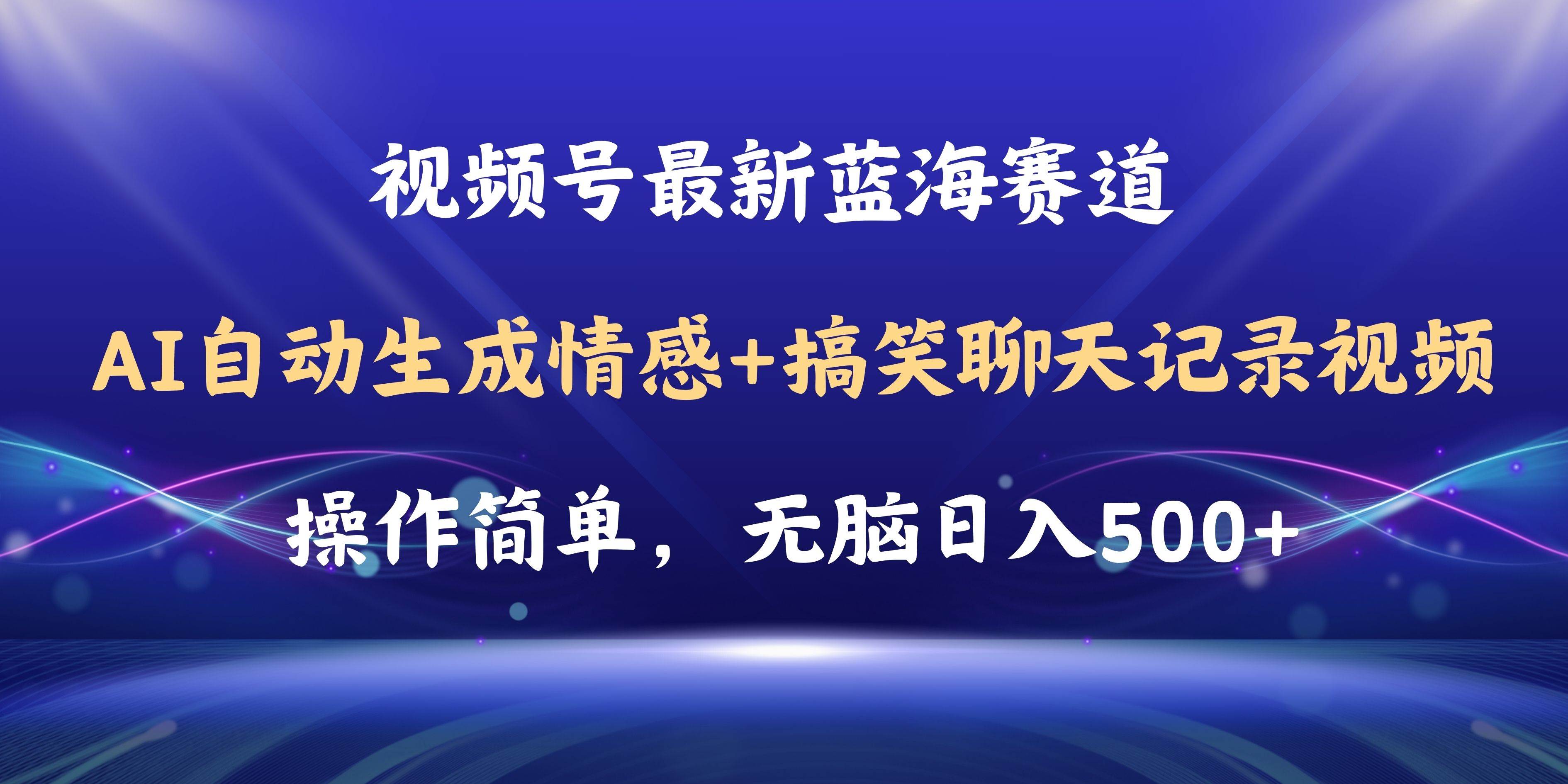 视频号AI自动生成情感搞笑聊天记录视频，操作简单，日入500+教程+软件-齐力副业