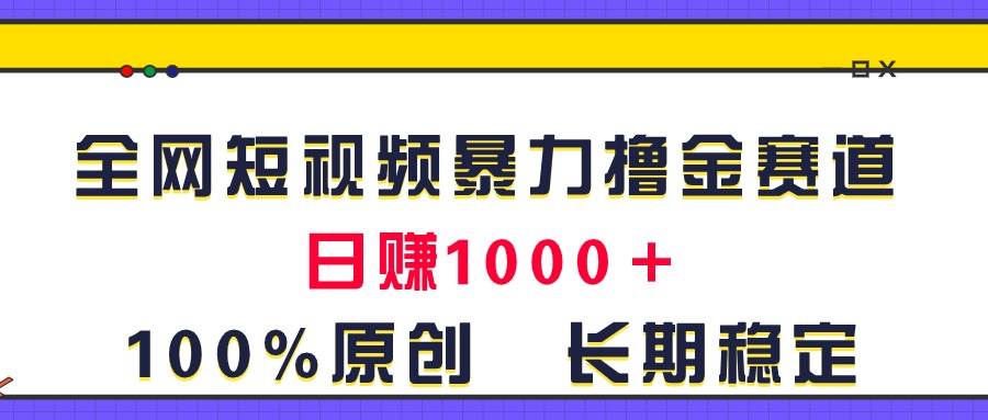 全网短视频暴力撸金赛道，日入1000＋！原创玩法，长期稳定-齐力副业