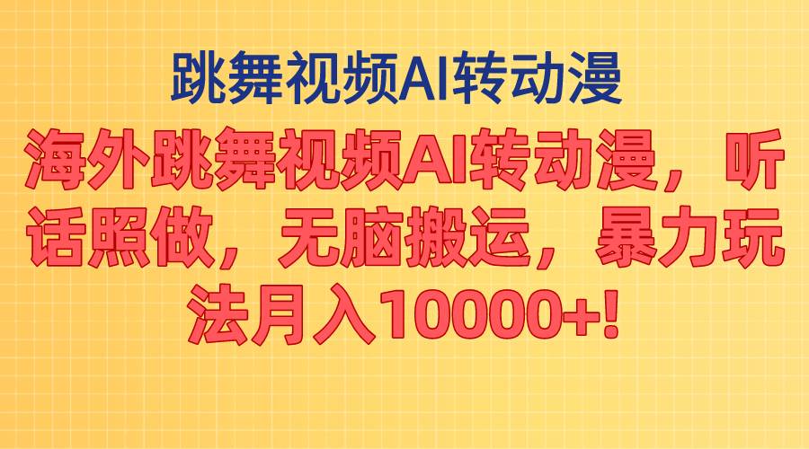 海外跳舞视频AI转动漫，听话照做，无脑搬运，暴力玩法 月入10000+-齐力副业