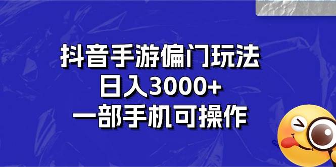 抖音手游偏门玩法，日入3000+，一部手机可操作-齐力副业