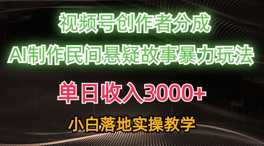 单日收入3000+，视频号创作者分成，AI创作民间悬疑故事，条条爆流-齐力副业