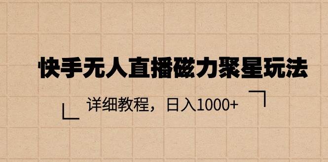 快手无人直播磁力聚星玩法，详细教程，日入1000+-齐力副业