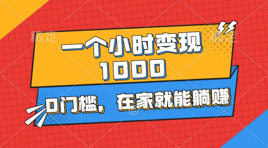 一个小时就能变现1000+，0门槛，在家一部手机就能躺赚-齐力副业